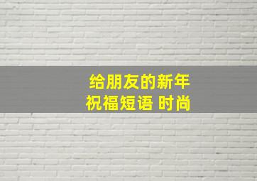 给朋友的新年祝福短语 时尚